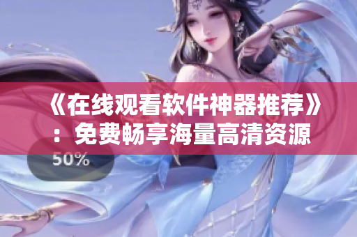 《在線觀看軟件神器推薦》：免費(fèi)暢享海量高清資源