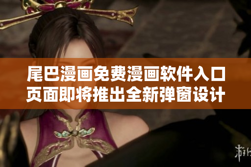 尾巴漫畫免費(fèi)漫畫軟件入口頁面即將推出全新彈窗設(shè)計(jì)