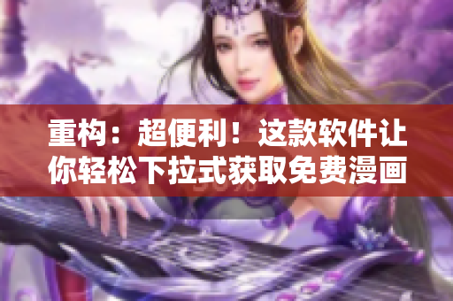 重構(gòu)：超便利！這款軟件讓你輕松下拉式獲取免費(fèi)漫畫(huà)