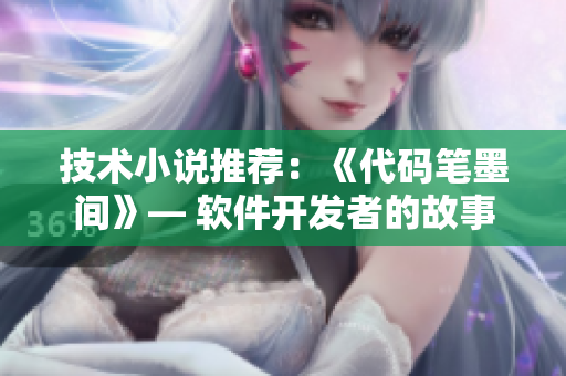 技術(shù)小說推薦：《代碼筆墨間》— 軟件開發(fā)者的故事