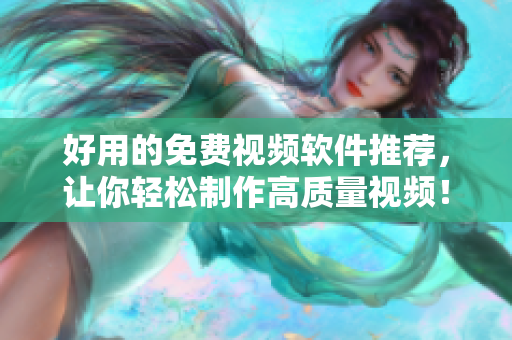 好用的免費(fèi)視頻軟件推薦，讓你輕松制作高質(zhì)量視頻！