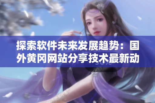 探索軟件未來發(fā)展趨勢：國外黃岡網(wǎng)站分享技術(shù)最新動態(tài)