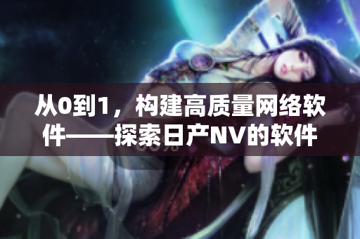 從0到1，構(gòu)建高質(zhì)量網(wǎng)絡(luò)軟件——探索日產(chǎn)NV的軟件開(kāi)發(fā)之路