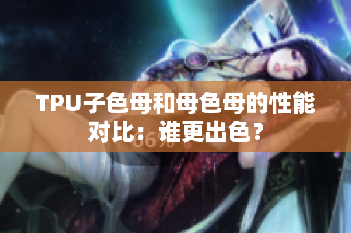 TPU子色母和母色母的性能對比：誰更出色？