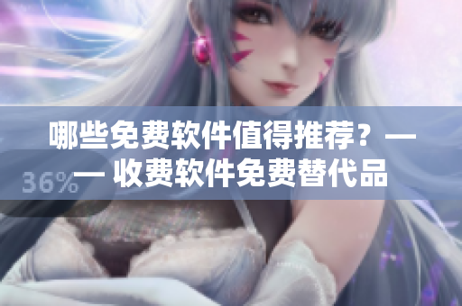 哪些免費軟件值得推薦？—— 收費軟件免費替代品