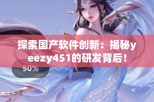 探索國(guó)產(chǎn)軟件創(chuàng)新：揭秘yeezy451的研發(fā)背后！