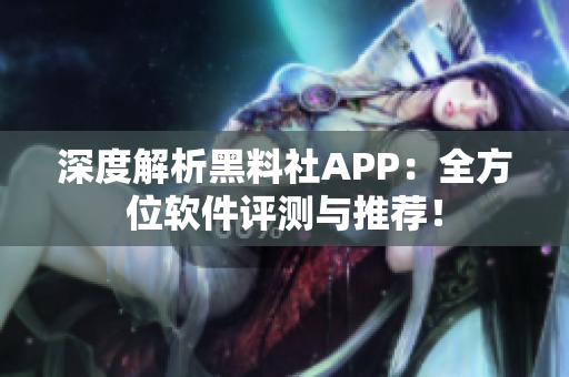 深度解析黑料社APP：全方位軟件評(píng)測(cè)與推薦！
