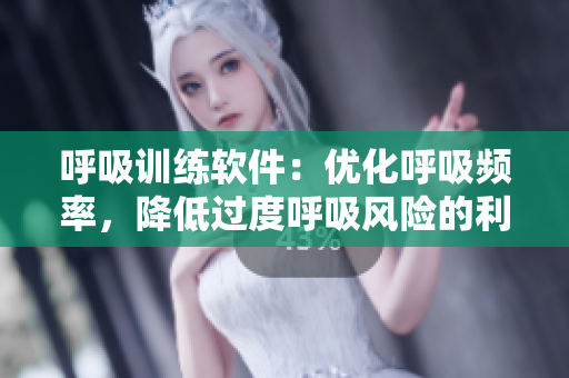呼吸訓(xùn)練軟件：優(yōu)化呼吸頻率，降低過度呼吸風(fēng)險的利器