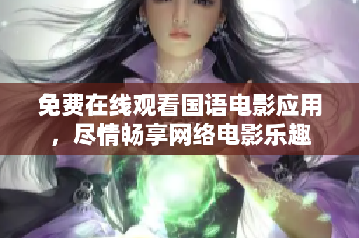 免費(fèi)在線觀看國語電影應(yīng)用，盡情暢享網(wǎng)絡(luò)電影樂趣