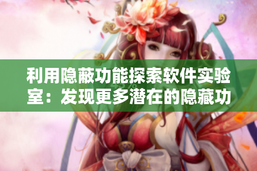 利用隱蔽功能探索軟件實驗室：發(fā)現(xiàn)更多潛在的隱藏功能！