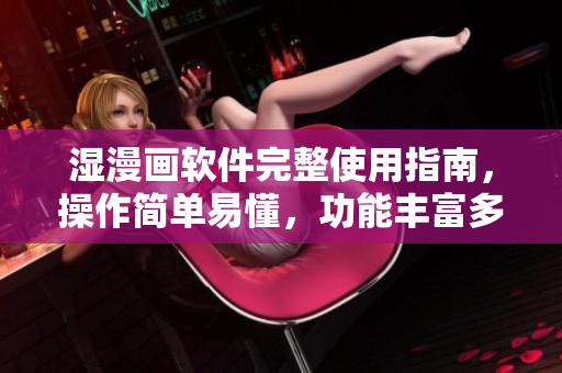 濕漫畫軟件完整使用指南，操作簡單易懂，功能豐富多樣