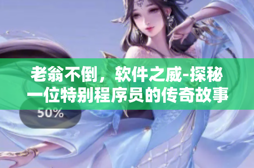 老翁不倒，軟件之威-探秘一位特別程序員的傳奇故事