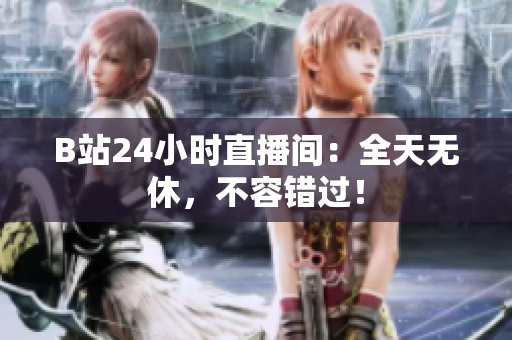 B站24小時直播間：全天無休，不容錯過！