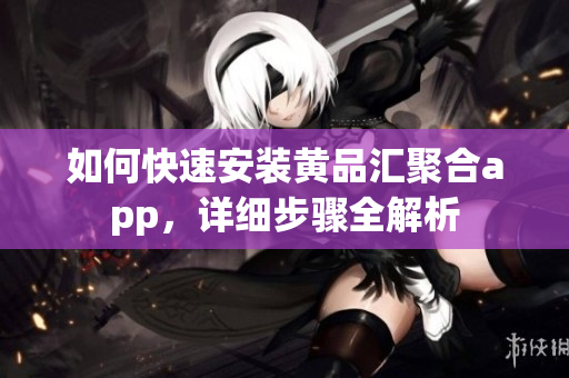 如何快速安裝黃品匯聚合app，詳細步驟全解析
