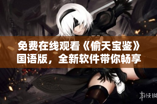 免費(fèi)在線觀看《偷天寶鑒》國語版，全新軟件帶你暢享影視盛宴