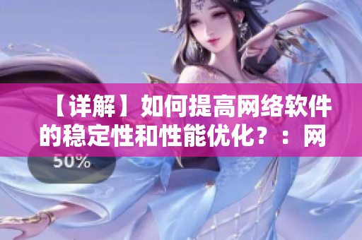【詳解】如何提高網(wǎng)絡(luò)軟件的穩(wěn)定性和性能優(yōu)化？：網(wǎng)絡(luò)軟件編輯專業(yè)解讀