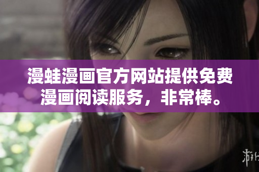 漫蛙漫畫官方網(wǎng)站提供免費(fèi)漫畫閱讀服務(wù)，非常棒。