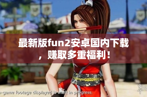 最新版fun2安卓國內(nèi)下載，賺取多重福利！