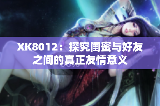 XK8012：探究閨蜜與好友之間的真正友情意義