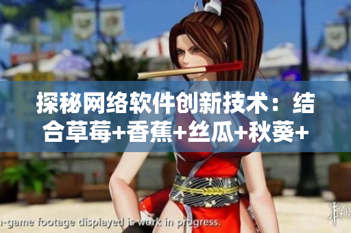探秘網(wǎng)絡(luò)軟件創(chuàng)新技術(shù)：結(jié)合草莓+香蕉+絲瓜+秋葵+香草的最新開(kāi)發(fā)趨勢(shì)