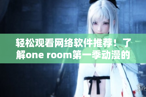 輕松觀看網(wǎng)絡軟件推薦！了解one room第一季動漫的在線觀看方式！