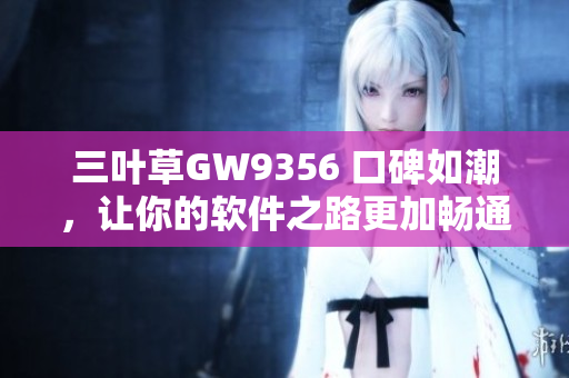 三葉草GW9356 口碑如潮，讓你的軟件之路更加暢通