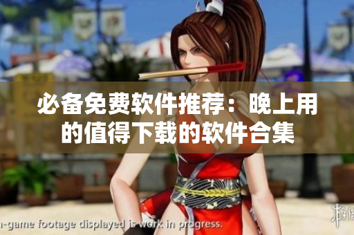 必備免費(fèi)軟件推薦：晚上用的值得下載的軟件合集