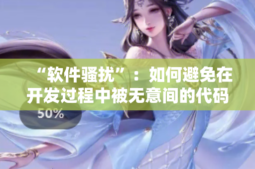 “軟件騷擾”：如何避免在開發(fā)過程中被無意間的代碼癡漢干擾？
