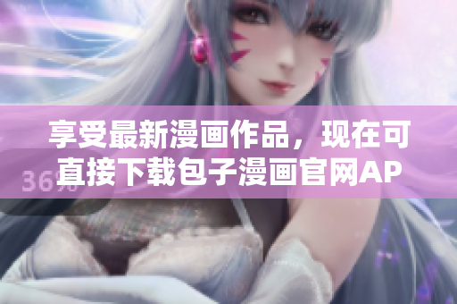 享受最新漫畫作品，現(xiàn)在可直接下載包子漫畫官網(wǎng)APP