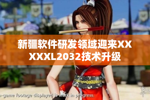 新疆軟件研發(fā)領(lǐng)域迎來(lái)XXXXXL2032技術(shù)升級(jí)