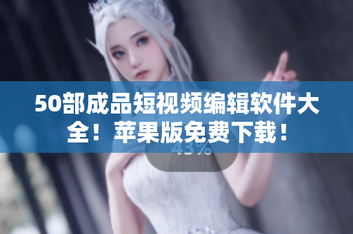 50部成品短視頻編輯軟件大全！蘋(píng)果版免費(fèi)下載！