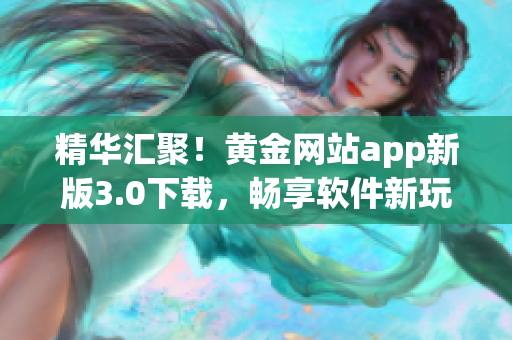 精華匯聚！黃金網(wǎng)站app新版3.0下載，暢享軟件新玩法