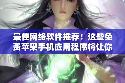 最佳網(wǎng)絡軟件推薦！這些免費蘋果手機應用程序將讓你變成網(wǎng)絡軟件高手