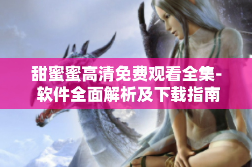 甜蜜蜜高清免費觀看全集- 軟件全面解析及下載指南