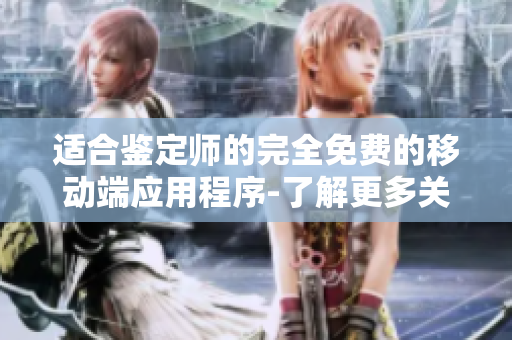 適合鑒定師的完全免費的移動端應用程序-了解更多關(guān)于鑒定的信息