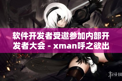 軟件開發(fā)者受邀參加內(nèi)部開發(fā)者大會 - xman呼之欲出