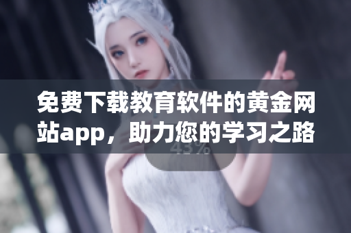 免費(fèi)下載教育軟件的黃金網(wǎng)站app，助力您的學(xué)習(xí)之路