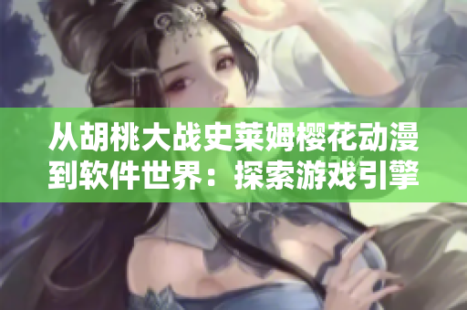 從胡桃大戰(zhàn)史萊姆櫻花動漫到軟件世界：探索游戲引擎和編程語言