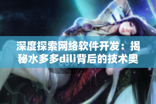 深度探索網(wǎng)絡軟件開發(fā)：揭秘水多多dili背后的技術奧秘