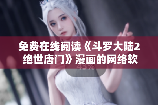 免費(fèi)在線閱讀《斗羅大陸2 絕世唐門》漫畫(huà)的網(wǎng)絡(luò)軟件推薦