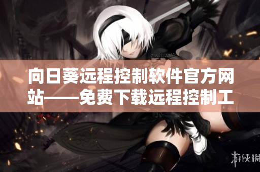 向日葵遠(yuǎn)程控制軟件官方網(wǎng)站——免費(fèi)下載遠(yuǎn)程控制工具