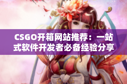 CSGO開(kāi)箱網(wǎng)站推薦：一站式軟件開(kāi)發(fā)者必備經(jīng)驗(yàn)分享