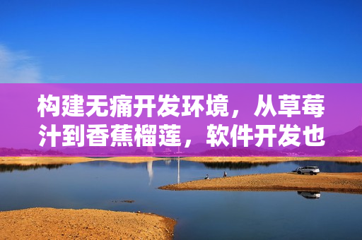 構(gòu)建無痛開發(fā)環(huán)境，從草莓汁到香蕉榴蓮，軟件開發(fā)也能如此美味