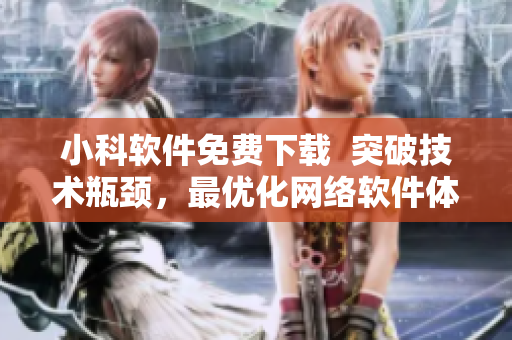 小科軟件免費下載  突破技術(shù)瓶頸，最優(yōu)化網(wǎng)絡(luò)軟件體驗