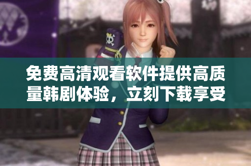 免費高清觀看軟件提供高質(zhì)量韓劇體驗，立刻下載享受！