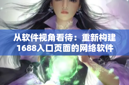 從軟件視角看待：重新構(gòu)建1688入口頁面的網(wǎng)絡軟件設計策略