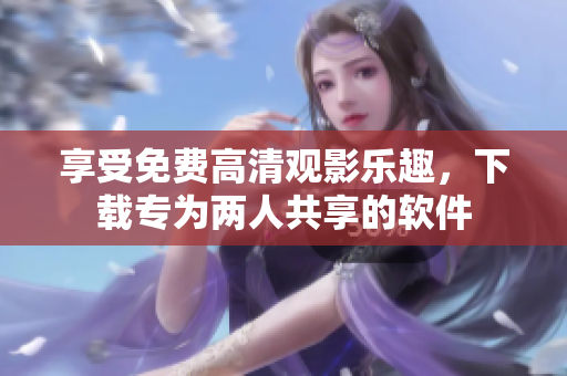 享受免費高清觀影樂趣，下載專為兩人共享的軟件
