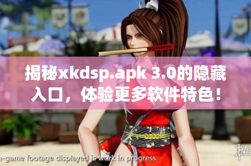 揭秘xkdsp.apk 3.0的隱藏入口，體驗(yàn)更多軟件特色！