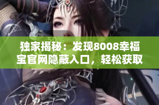 獨家揭秘：發(fā)現(xiàn)8008幸福寶官網(wǎng)隱蔽入口，輕松獲取幸福寶軟件！
