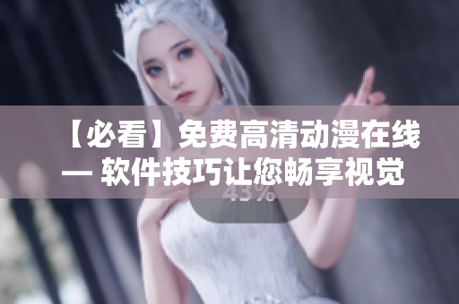 【必看】免費(fèi)高清動(dòng)漫在線 — 軟件技巧讓您暢享視覺盛宴！